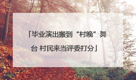 毕业演出搬到“村晚”舞台 村民来当评委打分