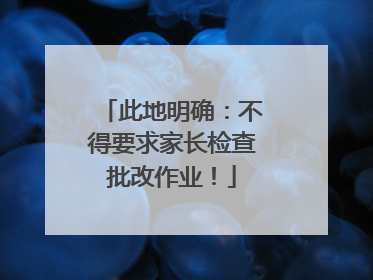 此地明确：不得要求家长检查批改作业！