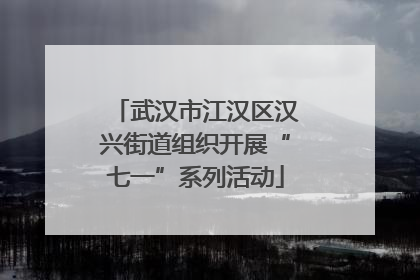 武汉市江汉区汉兴街道组织开展“七一”系列活动
