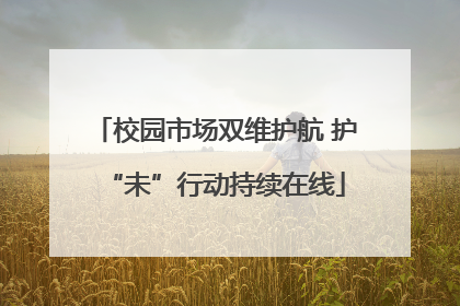 校园市场双维护航 护“未”行动持续在线