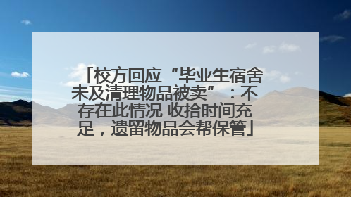 校方回应“毕业生宿舍未及清理物品被卖”：不存在此情况 收拾时间充足，遗留物品会帮保管
