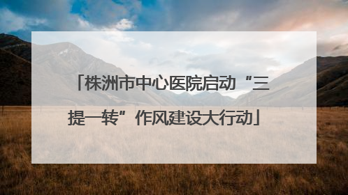 株洲市中心医院启动“三提一转”作风建设大行动