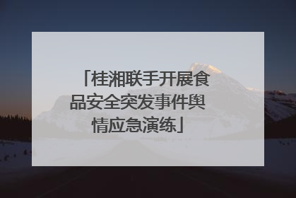 桂湘联手开展食品安全突发事件舆情应急演练
