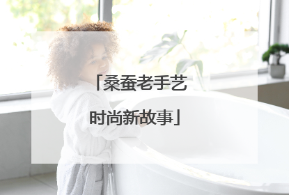 桑蚕老手艺 时尚新故事