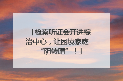 检察听证会开进综治中心，让困境家庭“阴转晴”！