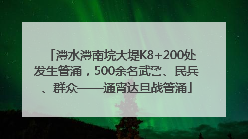 澧水澧南垸大堤K8+200处发生管涌，500余名武警、民兵、群众——通宵达旦战管涌