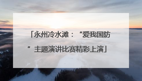 永州冷水滩：“爱我国防”主题演讲比赛精彩上演