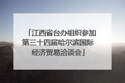 江西省台办组织参加第三十四届哈尔滨国际经济贸易洽谈会