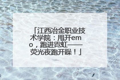 江西冶金职业技术学院：甩开emo，跑进霓虹——荧光夜跑开躁！