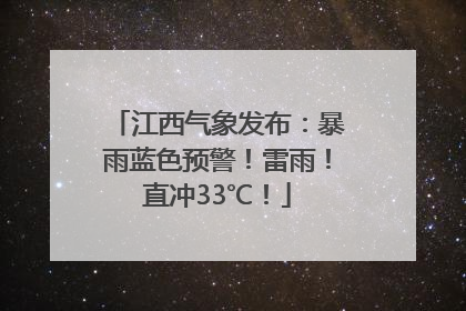 江西气象发布：暴雨蓝色预警！雷雨！直冲33℃！
