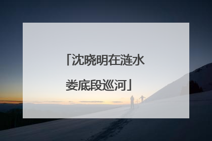 沈晓明在涟水娄底段巡河