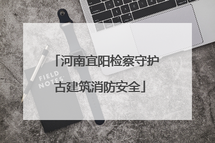 河南宜阳检察守护古建筑消防安全