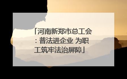河南新郑市总工会：普法进企业 为职工筑牢法治屏障