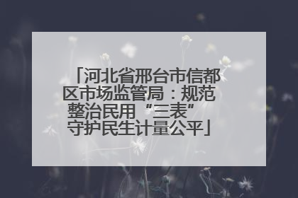 河北省邢台市信都区市场监管局：规范整治民用“三表” 守护民生计量公平