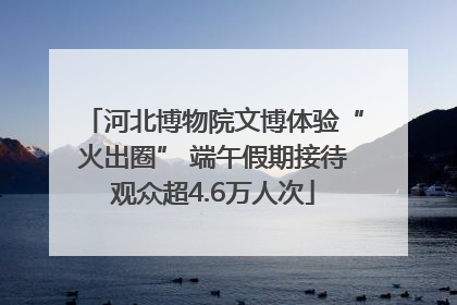 河北博物院文博体验“火出圈” 端午假期接待观众超4.6万人次