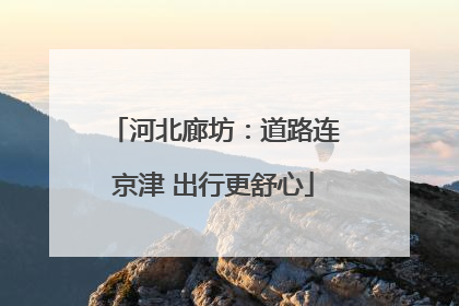 河北廊坊：道路连京津 出行更舒心