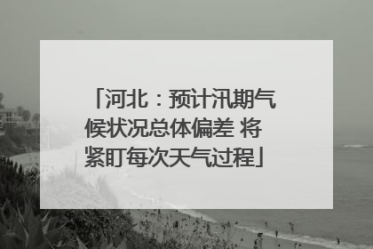 河北：预计汛期气候状况总体偏差 将紧盯每次天气过程