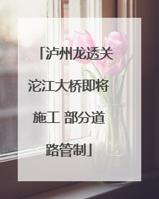 泸州龙透关沱江大桥即将施工 部分道路管制