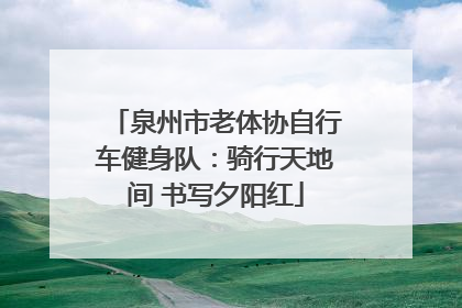 泉州市老体协自行车健身队：骑行天地间 书写夕阳红