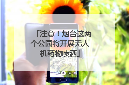 注意！烟台这两个公园将开展无人机药物喷洒