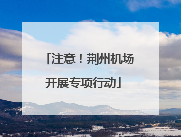 注意！荆州机场开展专项行动