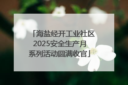 海盐经开工业社区2025安全生产月系列活动圆满收官