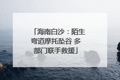 海南白沙：陌生弯道摩托坠谷 多部门联手救援