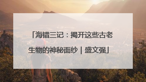 海错三记：揭开这些古老生物的神秘面纱｜盛文强