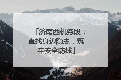 济南西机务段：查找身边隐患，筑牢安全防线