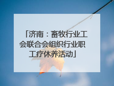 济南：畜牧行业工会联合会组织行业职工疗休养活动