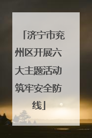 济宁市兖州区开展六大主题活动筑牢安全防线