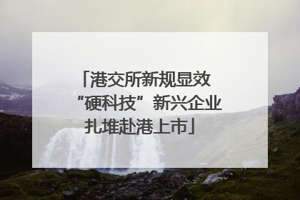 港交所新规显效 “硬科技”新兴企业扎堆赴港上市