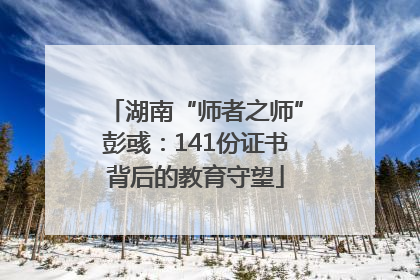湖南“师者之师”彭彧：141份证书背后的教育守望