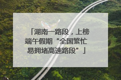 湖南一路段，上榜端午假期“全国繁忙易拥堵高速路段”