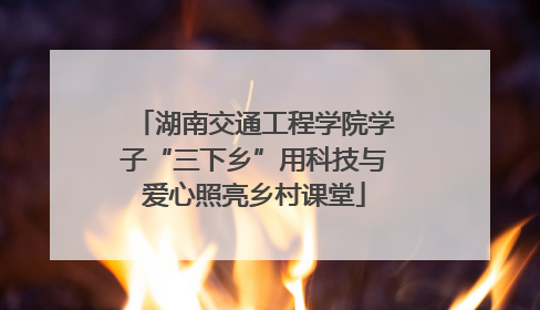 湖南交通工程学院学子“三下乡”用科技与爱心照亮乡村课堂