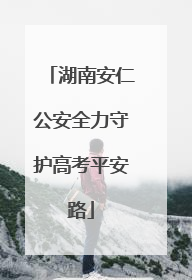湖南安仁公安全力守护高考平安路