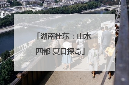 湖南桂东：山水四都 夏日探奇