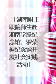 湖南财工职院师生赴湘南学联纪念馆、罗荣桓纪念馆开展社会实践活动