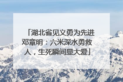 湖北省见义勇为先进邓章明：六米深水勇救人，生死瞬间显大爱