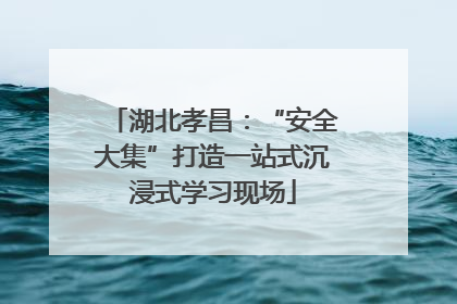 湖北孝昌：“安全大集”打造一站式沉浸式学习现场