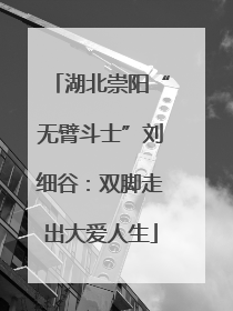 湖北崇阳“无臂斗士”刘细谷：双脚走出大爱人生