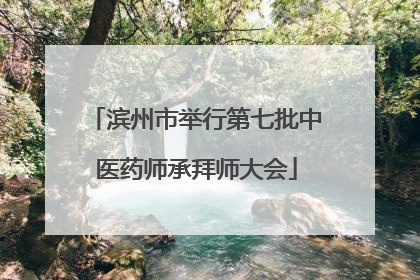 滨州市举行第七批中医药师承拜师大会