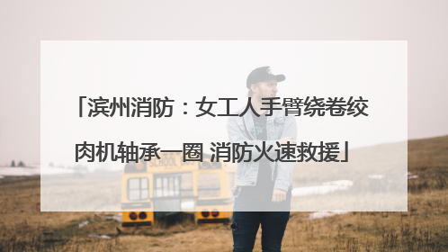 滨州消防：女工人手臂绕卷绞肉机轴承一圈 消防火速救援