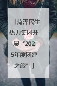 菏泽民生热力集团开展“2025年度团建之旅”