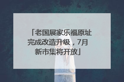 老国展家乐福原址完成改造升级，7月新市集将开放