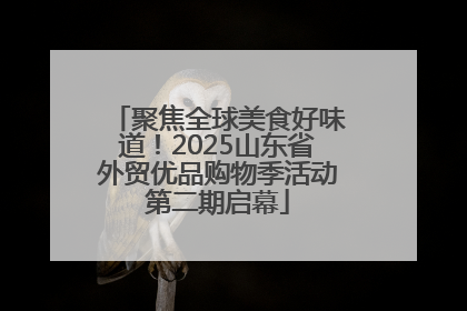 聚焦全球美食好味道！2025山东省外贸优品购物季活动第二期启幕