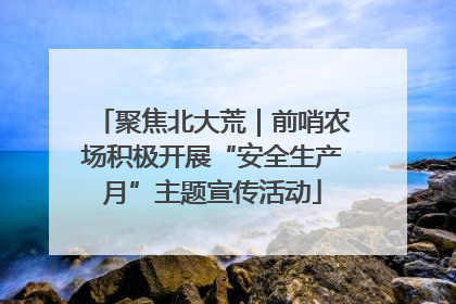 聚焦北大荒｜前哨农场积极开展“安全生产月”主题宣传活动