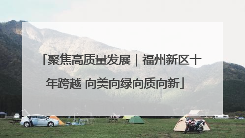 聚焦高质量发展｜福州新区十年跨越 向美向绿向质向新