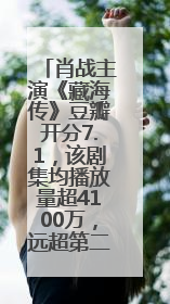 肖战主演《藏海传》豆瓣开分7.1，该剧集均播放量超4100万，远超第二名《折腰》