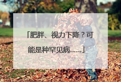 肥胖、视力下降？可能是种罕见病……